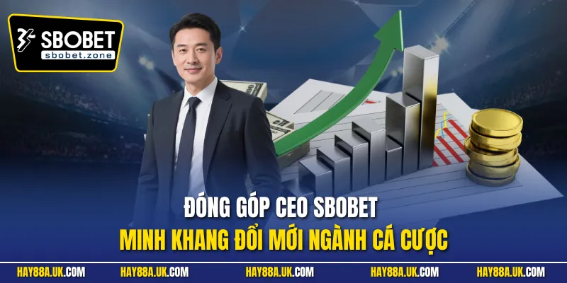 Đóng góp CEO Sbobet Minh Khang đổi mới ngành cá cược