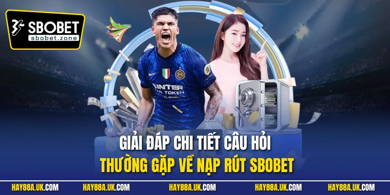 Giải đáp chi tiết câu hỏi thường gặp về nạp rút Sbobet