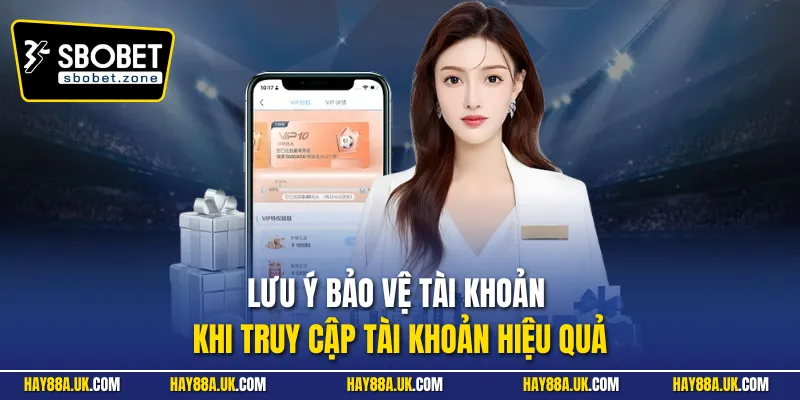 Lưu ý bảo vệ tài khoản khi truy cập tài khoản hiệu quả