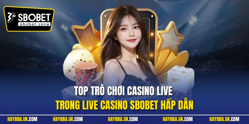 Top trò chơi casino live trong live casino Sbobet hấp dẫn